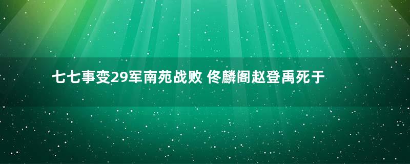 七七事变29军南苑战败 佟麟阁赵登禹死于汉奸出卖